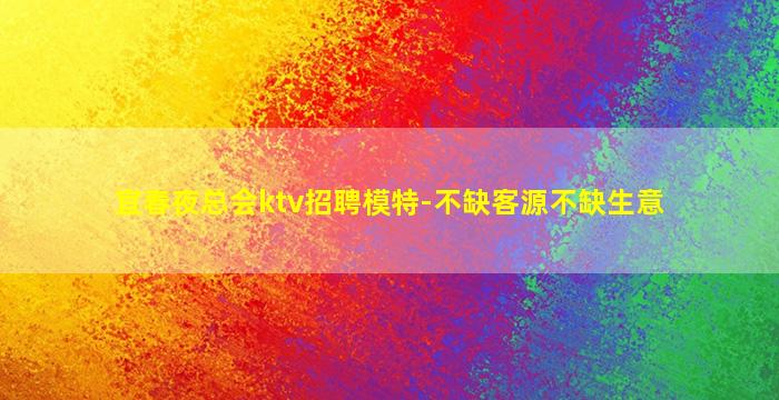 宜春夜总会ktv招聘模特-不缺客源不缺生意